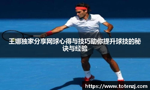 王娜独家分享网球心得与技巧助你提升球技的秘诀与经验