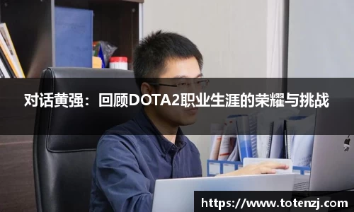 对话黄强：回顾DOTA2职业生涯的荣耀与挑战